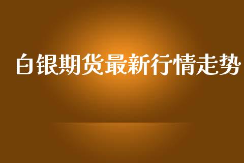 白银期货最新行情走势_https://www.lansai.wang_期货行情_第1张