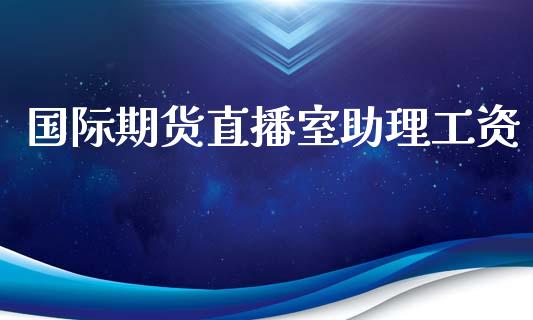 国际期货直播室助理工资_https://www.lansai.wang_期货直播_第1张