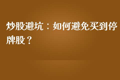 炒股避坑：如何避免买到停牌股？_https://www.lansai.wang_期货行情_第1张