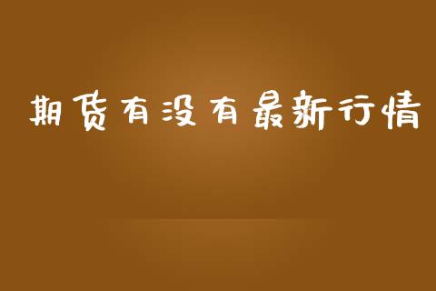 期货有没有最新行情_https://www.lansai.wang_期货资讯_第1张