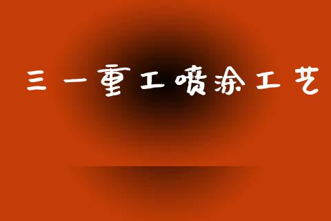 三一重工喷涂工艺_https://www.lansai.wang_股票知识_第1张