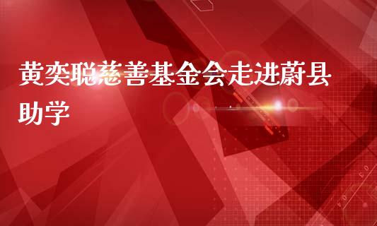 黄奕聪慈善基金会走进蔚县助学_https://www.lansai.wang_基金理财_第1张