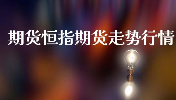 期货恒指期货走势行情_https://www.lansai.wang_期货品种_第1张