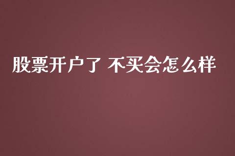 股票开户了 不买会怎么样_https://www.lansai.wang_期货行情_第1张