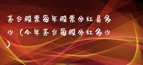 茅台股票每年股票分红是多少（今年茅台每股分红多少）_https://www.lansai.wang_股票知识_第1张
