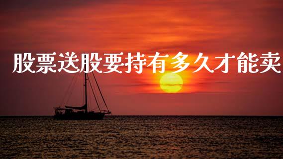 股票送股要持有多久才能卖_https://www.lansai.wang_期货行情_第1张