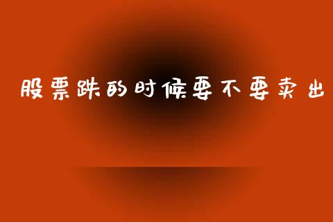 股票跌的时候要不要卖出_https://www.lansai.wang_期货资讯_第1张