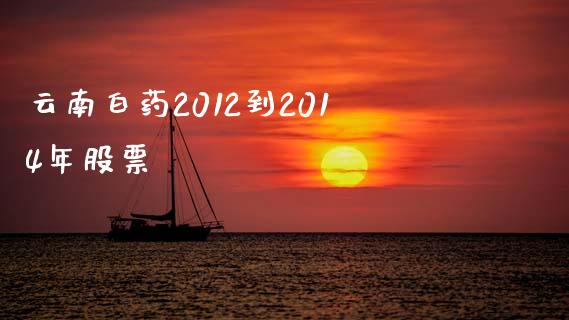 云南白药2012到2014年股票_https://www.lansai.wang_恒生指数_第1张