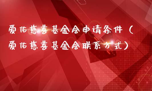 爱佑慈善基金会申请条件（爱佑慈善基金会联系方式）_https://www.lansai.wang_基金理财_第1张