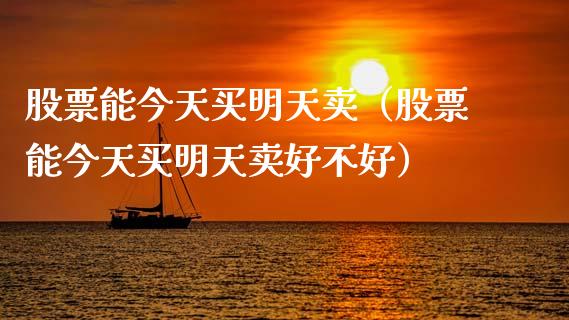 股票能今天买明天卖（股票能今天买明天卖好不好）_https://www.lansai.wang_股票知识_第1张