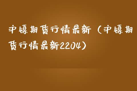 沪镍期货行情最新（沪镍期货行情最新2204）_https://www.lansai.wang_基金理财_第1张