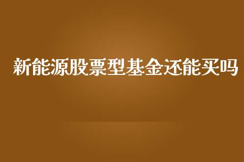 新能源股票型基金还能买吗_https://www.lansai.wang_股票知识_第1张