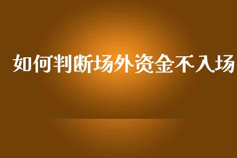 如何判断场外资金不入场_https://www.lansai.wang_期货资讯_第1张