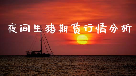 夜间生猪期货行情分析_https://www.lansai.wang_期货资讯_第1张