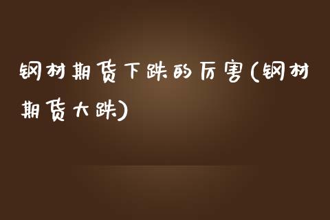 钢材期货下跌的厉害(钢材期货大跌)_https://www.lansai.wang_期货资讯_第1张