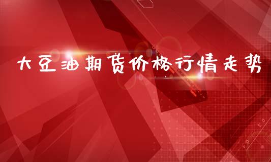 大豆油期货价格行情走势_https://www.lansai.wang_股指期货_第1张