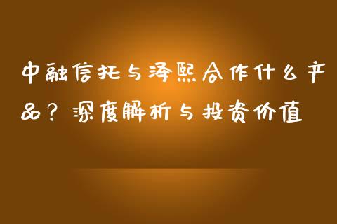 中融信托与泽熙合作什么产品？深度解析与投资价值_https://www.lansai.wang_基金理财_第1张