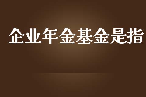 企业年金基金是指_https://www.lansai.wang_基金理财_第1张