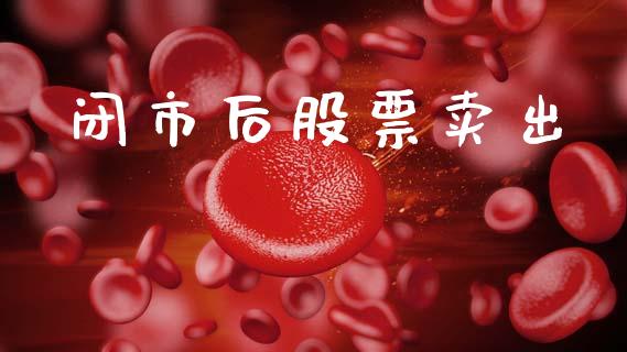 闭市后股票卖出_https://www.lansai.wang_期货资讯_第1张