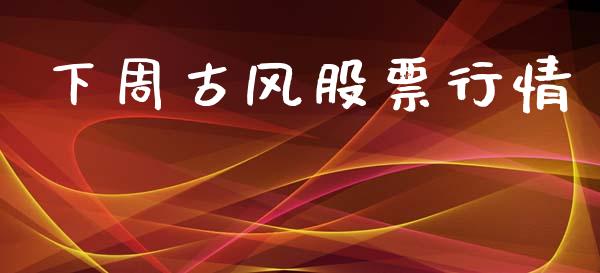 下周古风股票行情_https://www.lansai.wang_股票知识_第1张