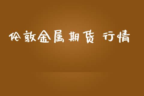 伦敦金属期货 行情_https://www.lansai.wang_期货行情_第1张