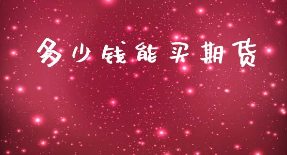 多少钱能买期货_https://www.lansai.wang_期货资讯_第1张