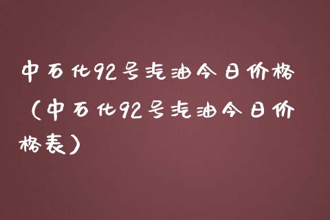 中石化92号汽油今日价格（中石化92号汽油今日价格表）_https://www.lansai.wang_期货直播_第1张
