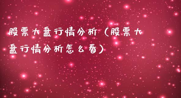 股票大盘行情分析（股票大盘行情分析怎么看）_https://www.lansai.wang_股票知识_第1张