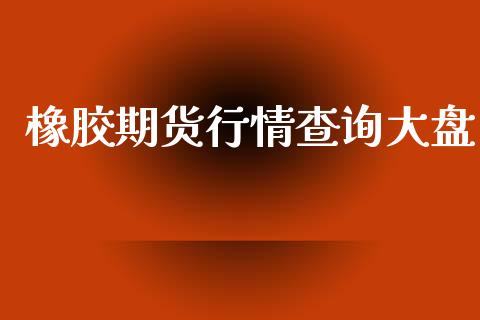 橡胶期货行情查询大盘_https://www.lansai.wang_期货资讯_第1张