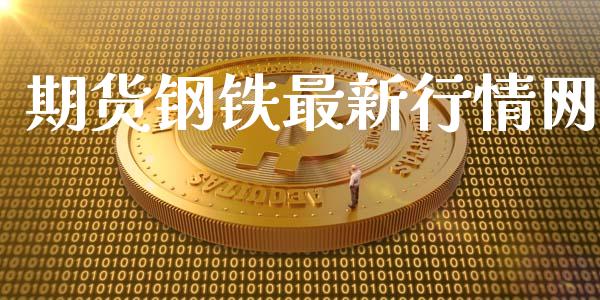 期货钢铁最新行情网_https://www.lansai.wang_期货资讯_第1张