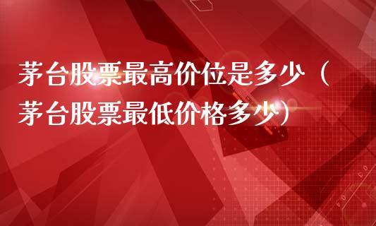 茅台股票最高价位是多少（茅台股票最低价格多少）_https://www.lansai.wang_股票问答_第1张