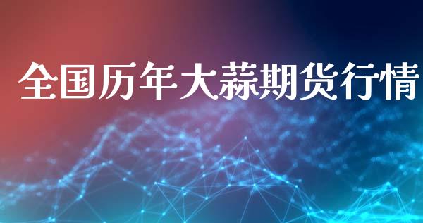 全国历年大蒜期货行情_https://www.lansai.wang_期货行情_第1张