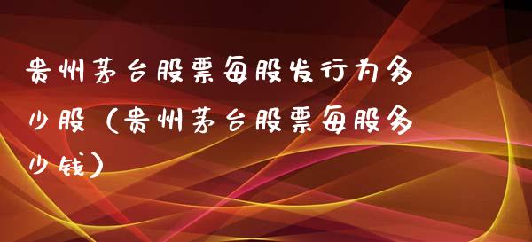 贵州茅台股票每股发行为多少股（贵州茅台股票每股多少钱）_https://www.lansai.wang_股票知识_第1张