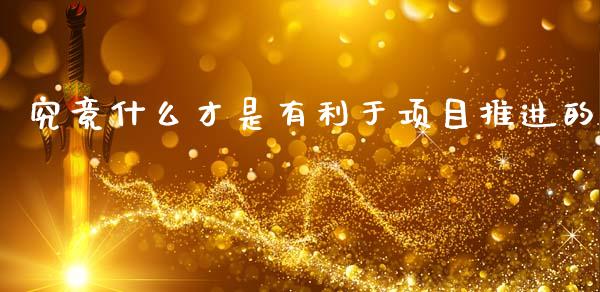 究竟什么才是有利于项目推进的_https://www.lansai.wang_期货品种_第1张