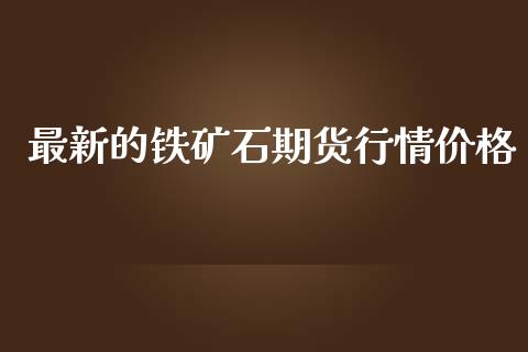 最新的铁矿石期货行情价格_https://www.lansai.wang_未分类_第1张