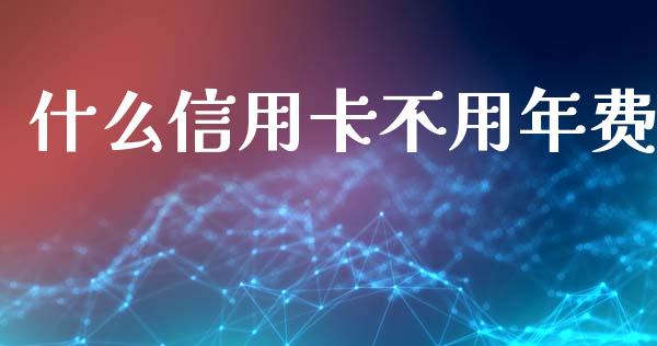 什么信用卡不用年费_https://www.lansai.wang_理财百科_第1张