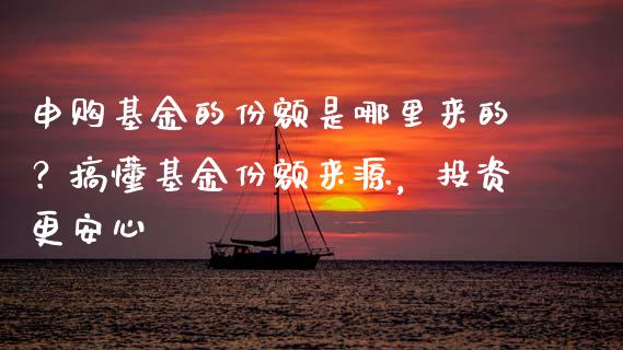 申购基金的份额是哪里来的？搞懂基金份额来源，投资更安心_https://www.lansai.wang_股指期货_第1张