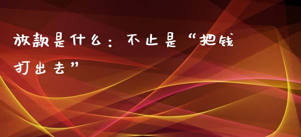 放款是什么：不止是“把钱打出去”_https://www.lansai.wang_股票知识_第1张