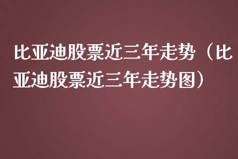比亚迪股票近三年走势（比亚迪股票近三年走势图）_https://www.lansai.wang_股票问答_第1张