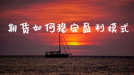 期货如何稳定盈利模式_https://www.lansai.wang_期货资讯_第1张