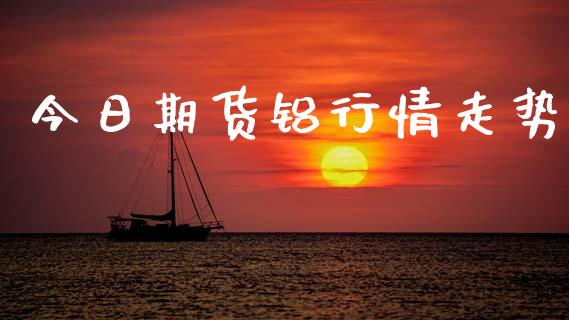 今日期货铝行情走势_https://www.lansai.wang_期货资讯_第1张