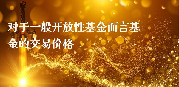 对于一般开放性基金而言基金的交易价格_https://www.lansai.wang_基金理财_第1张
