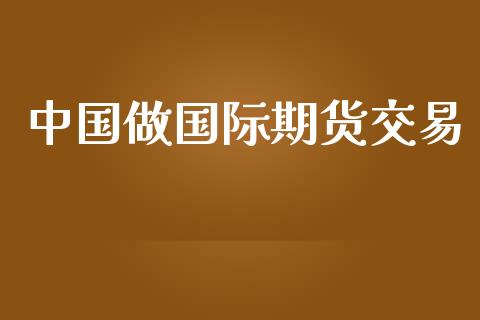 中国做国际期货交易_https://www.lansai.wang_期货直播_第1张