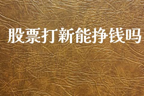 股票打新能挣钱吗_https://www.lansai.wang_基金理财_第1张
