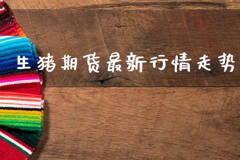 生猪期货最新行情走势_https://www.lansai.wang_期货行情_第1张