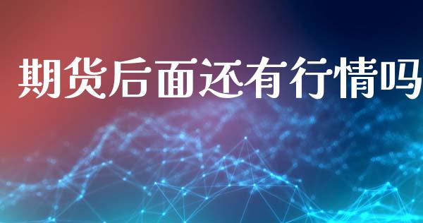 期货后面还有行情吗_https://www.lansai.wang_期货资讯_第1张