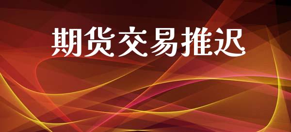 期货交易推迟_https://www.lansai.wang_期货直播_第1张