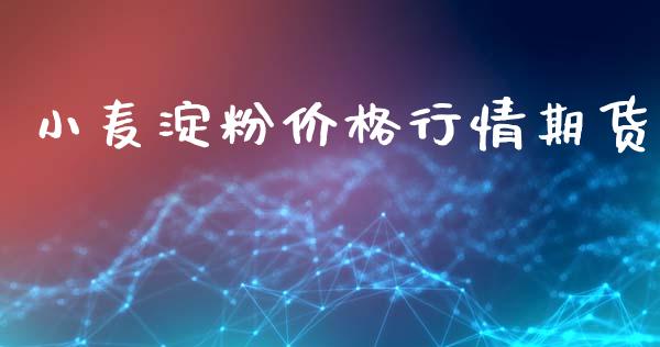 小麦淀粉价格行情期货_https://www.lansai.wang_期货行情_第1张