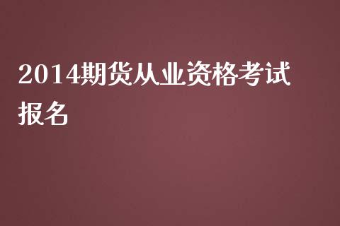 2014期货从业资格考试报名_https://www.lansai.wang_股票问答_第1张