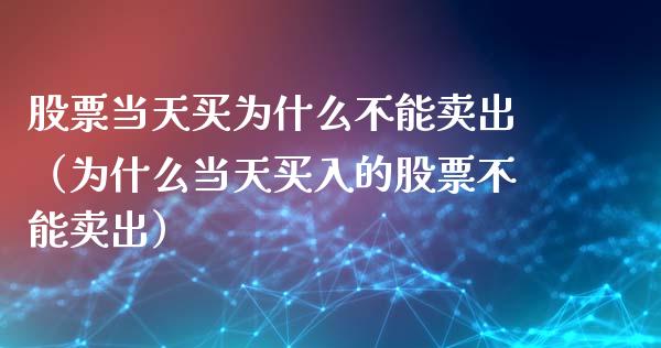 股票当天买为什么不能卖出（为什么当天买入的股票不能卖出）_https://www.lansai.wang_股票知识_第1张